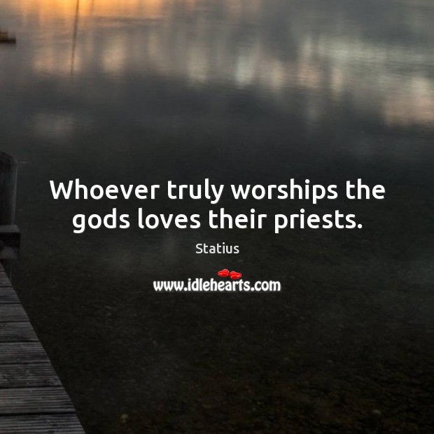 Whoever truly worships the Gods loves their priests. Statius Picture Quote
