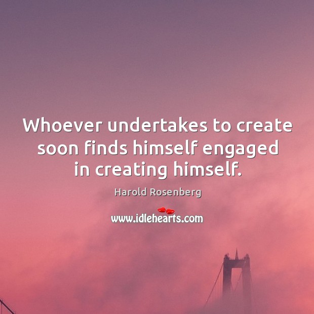 Whoever undertakes to create soon finds himself engaged in creating himself. Image