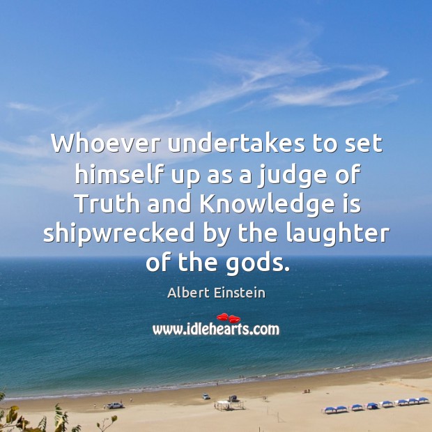 Whoever undertakes to set himself up as a judge of truth and knowledge is shipwrecked by the laughter of the Gods. Knowledge Quotes Image