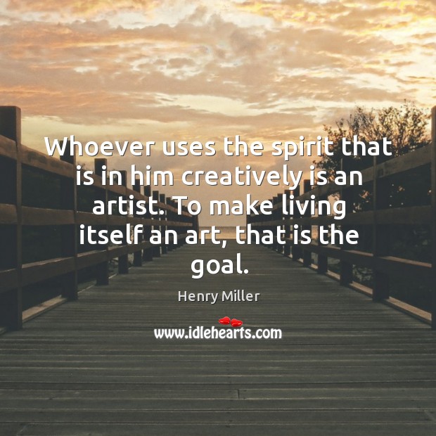 Whoever uses the spirit that is in him creatively is an artist. Henry Miller Picture Quote