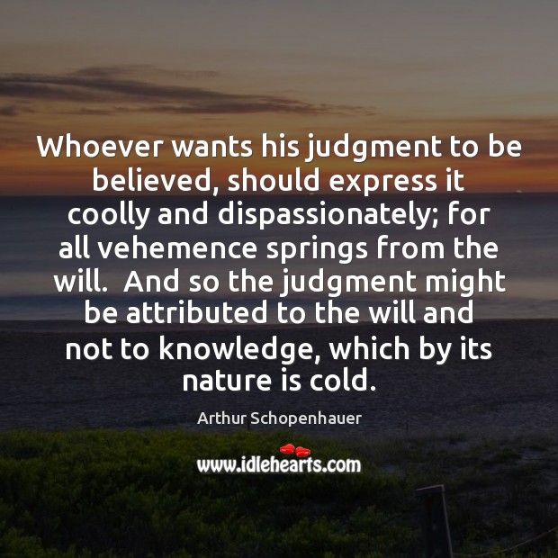 Whoever wants his judgment to be believed, should express it coolly and Arthur Schopenhauer Picture Quote