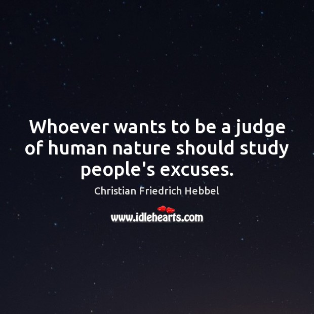 Whoever wants to be a judge of human nature should study people’s excuses. Christian Friedrich Hebbel Picture Quote