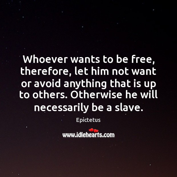 Whoever wants to be free, therefore, let him not want or avoid Epictetus Picture Quote