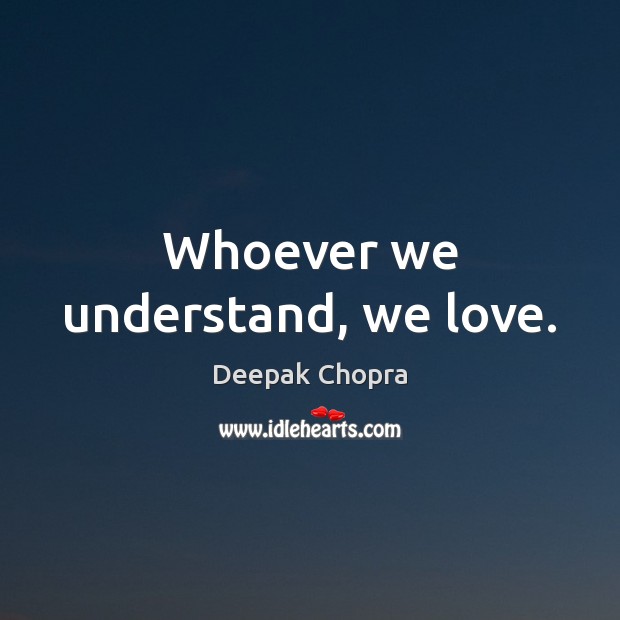 Whoever we understand, we love. Deepak Chopra Picture Quote