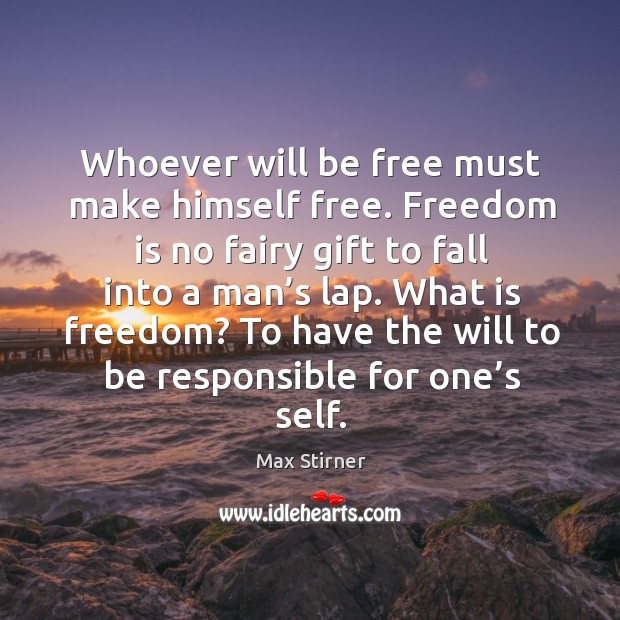 Whoever will be free must make himself free. Max Stirner Picture Quote