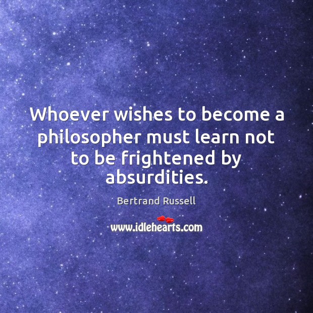 Whoever wishes to become a philosopher must learn not to be frightened by absurdities. Image