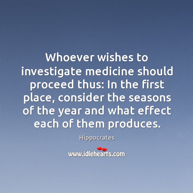 Whoever wishes to investigate medicine should proceed thus: In the first place, Hippocrates Picture Quote