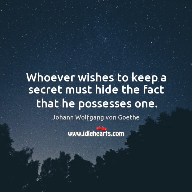 Whoever wishes to keep a secret must hide the fact that he possesses one. Johann Wolfgang von Goethe Picture Quote