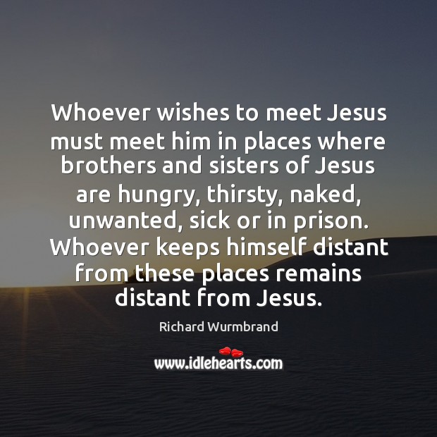Whoever wishes to meet Jesus must meet him in places where brothers Richard Wurmbrand Picture Quote