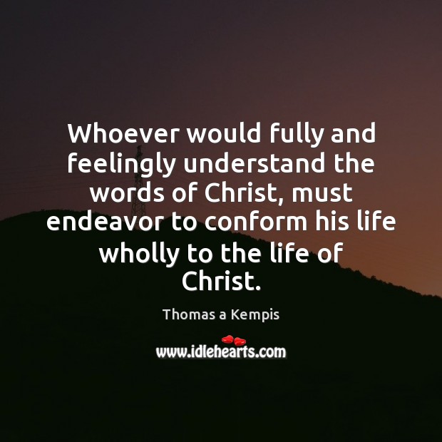Whoever would fully and feelingly understand the words of Christ, must endeavor Image