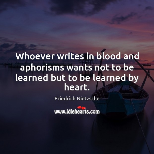 Whoever writes in blood and aphorisms wants not to be learned but to be learned by heart. Image