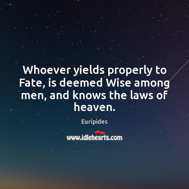 Whoever yields properly to Fate, is deemed Wise among men, and knows the laws of heaven. Euripides Picture Quote