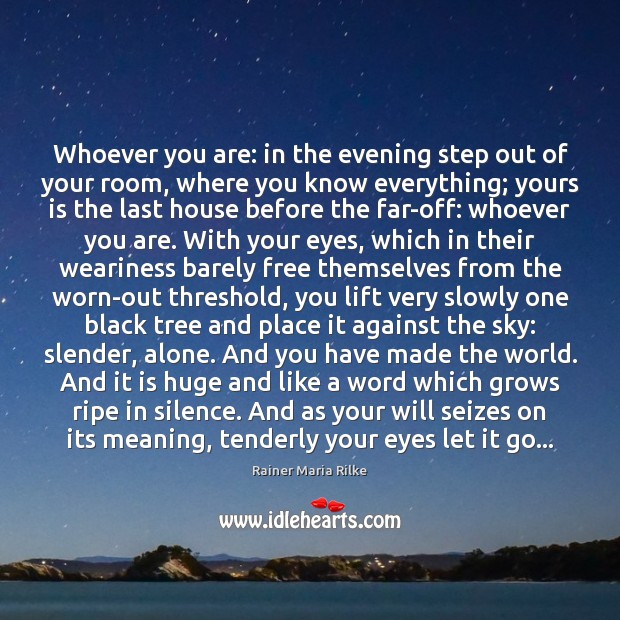 Whoever you are: in the evening step out of your room, where Rainer Maria Rilke Picture Quote