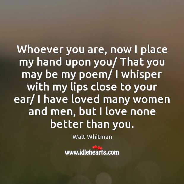 Whoever you are, now I place my hand upon you/ That you Walt Whitman Picture Quote