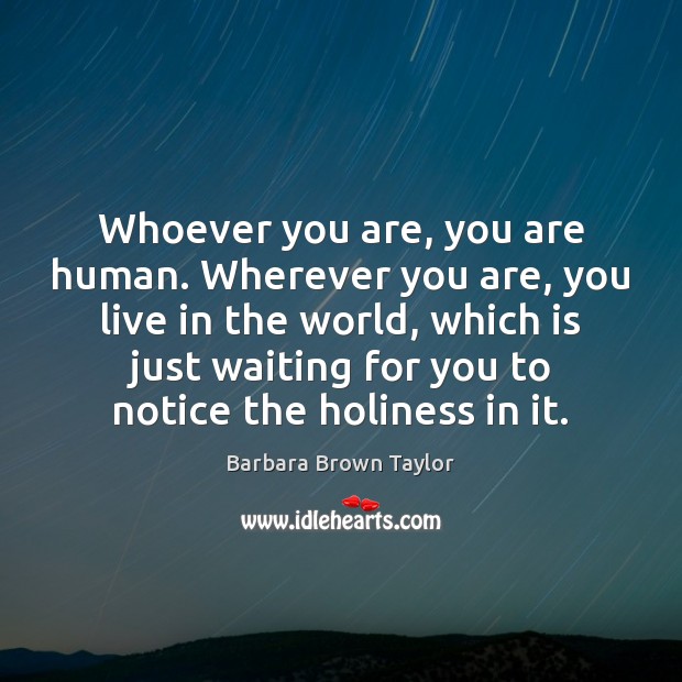 Whoever you are, you are human. Wherever you are, you live in Barbara Brown Taylor Picture Quote
