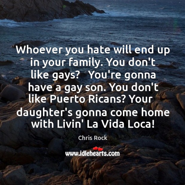 Whoever you hate will end up in your family. You don’t like Chris Rock Picture Quote