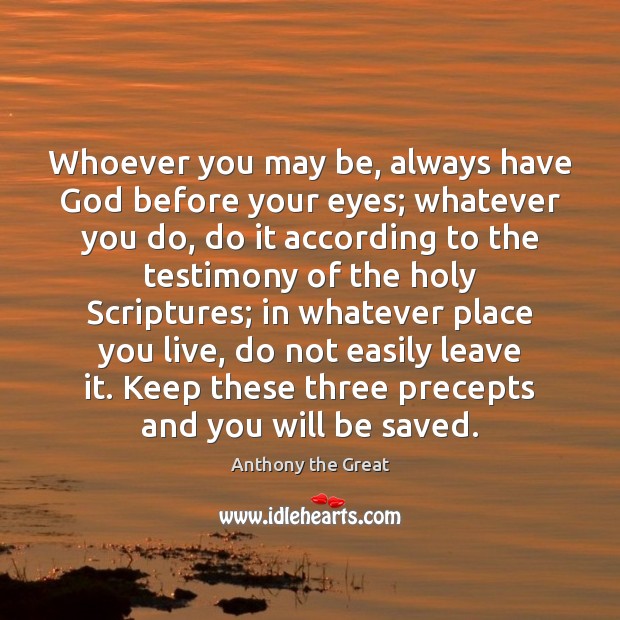Whoever you may be, always have God before your eyes; whatever you Anthony the Great Picture Quote
