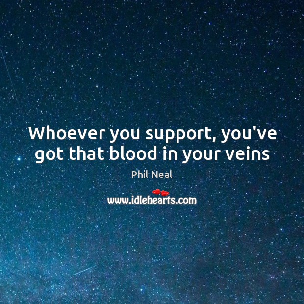 Whoever you support, you’ve got that blood in your veins Phil Neal Picture Quote