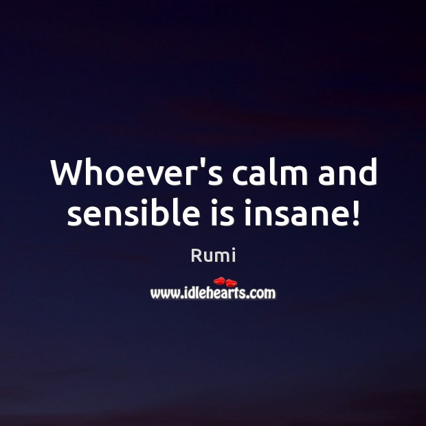 Whoever’s calm and sensible is insane! Image