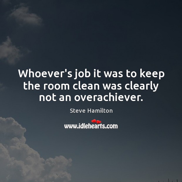 Whoever’s job it was to keep the room clean was clearly not an overachiever. Steve Hamilton Picture Quote