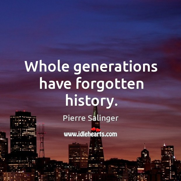 Whole generations have forgotten history. Pierre Salinger Picture Quote