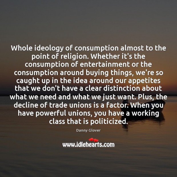 Whole ideology of consumption almost to the point of religion. Whether it’s Danny Glover Picture Quote