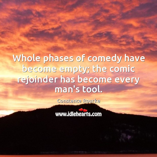 Whole phases of comedy have become empty; the comic rejoinder has become every man’s tool. Constance Rourke Picture Quote