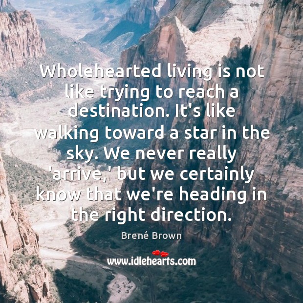 Wholehearted living is not like trying to reach a destination. It’s like Image
