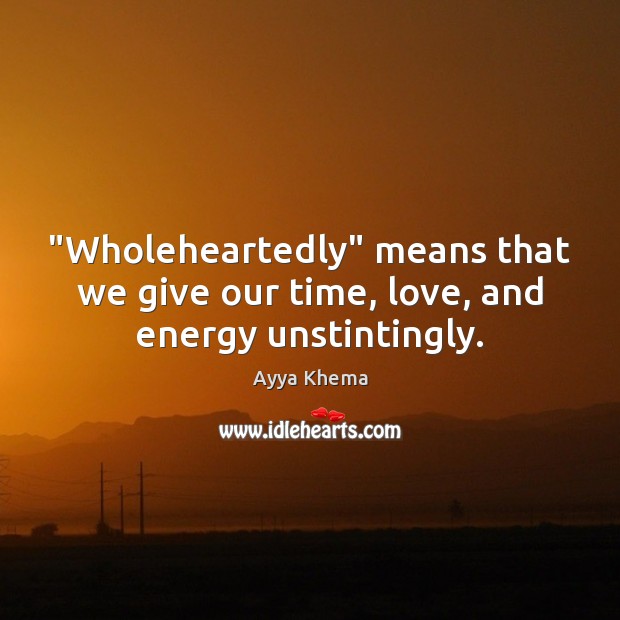 “Wholeheartedly” means that we give our time, love, and energy unstintingly. Ayya Khema Picture Quote