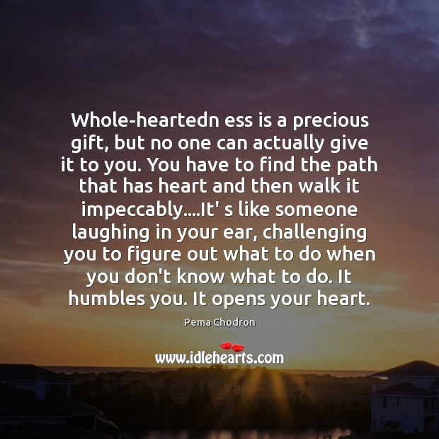 Whole-heartedn ess is a precious gift, but no one can actually give Pema Chodron Picture Quote