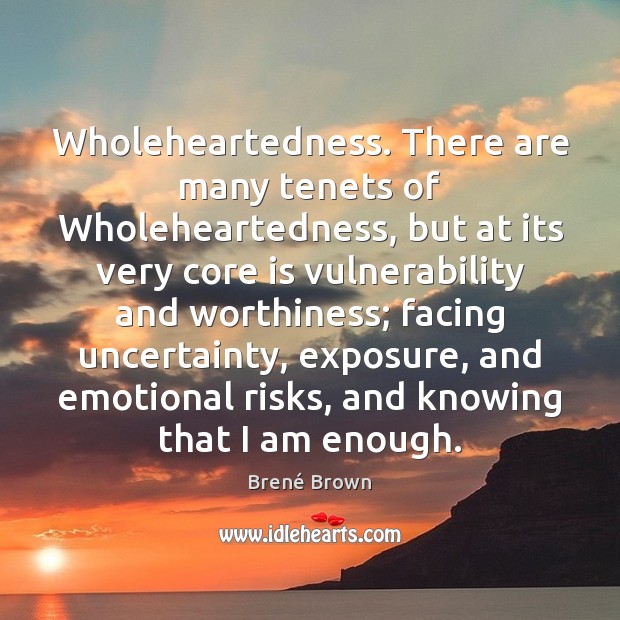 Wholeheartedness. There are many tenets of Wholeheartedness, but at its very core Brené Brown Picture Quote