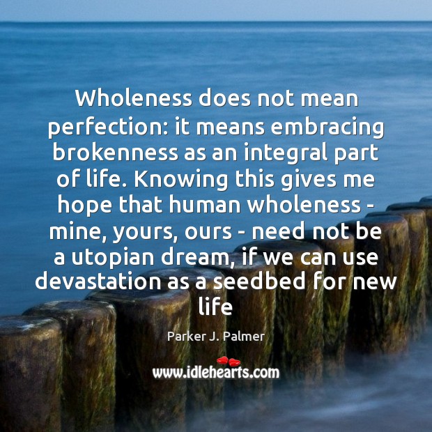 Wholeness does not mean perfection: it means embracing brokenness as an integral Parker J. Palmer Picture Quote