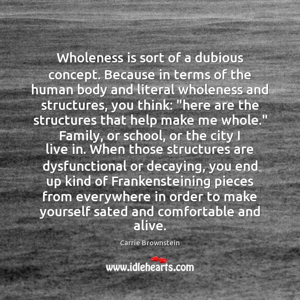 Wholeness is sort of a dubious concept. Because in terms of the Carrie Brownstein Picture Quote