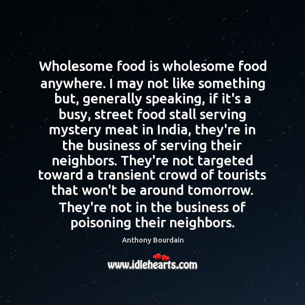 Wholesome food is wholesome food anywhere. I may not like something but, Anthony Bourdain Picture Quote
