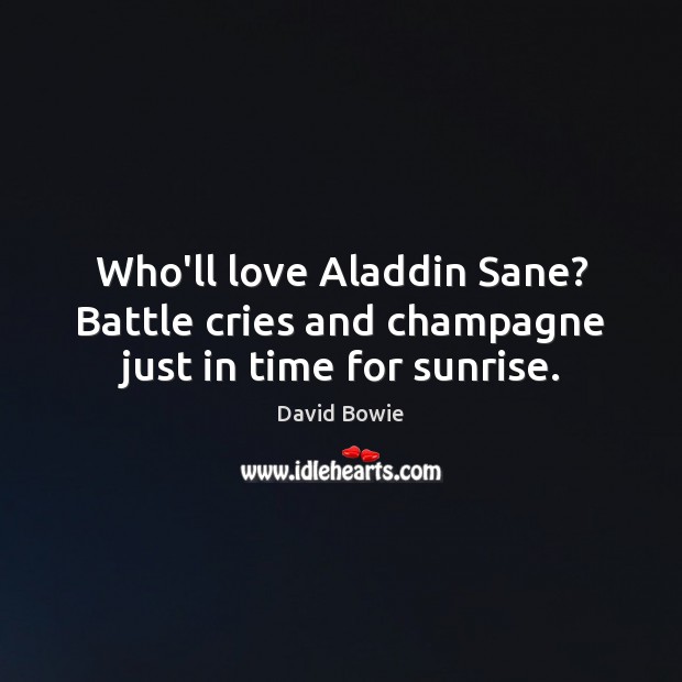 Who’ll love Aladdin Sane? Battle cries and champagne just in time for sunrise. David Bowie Picture Quote