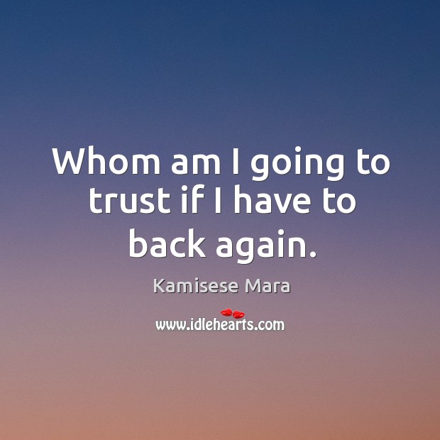 Whom am I going to trust if I have to back again. Kamisese Mara Picture Quote