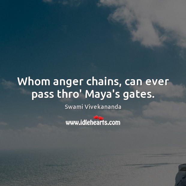 Whom anger chains, can ever pass thro’ Maya’s gates. Swami Vivekananda Picture Quote