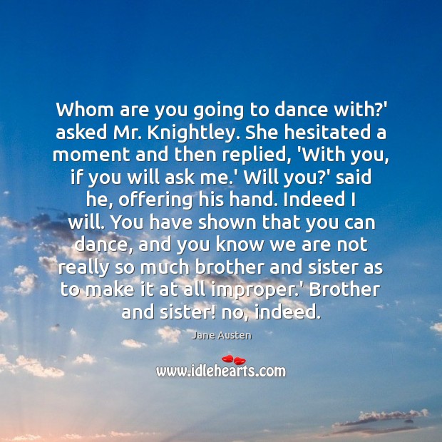 Whom are you going to dance with?’ asked Mr. Knightley. She Brother Quotes Image