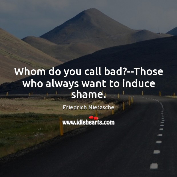 Whom do you call bad?–Those who always want to induce shame. Image