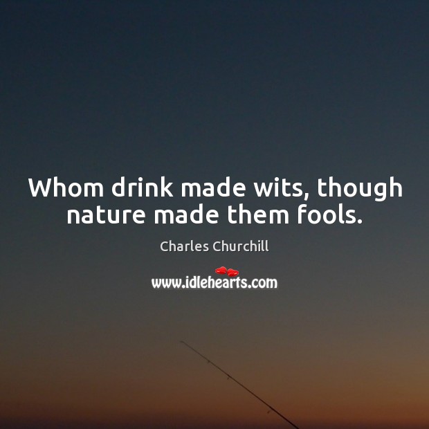 Whom drink made wits, though nature made them fools. Charles Churchill Picture Quote