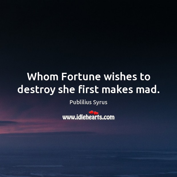 Whom Fortune wishes to destroy she first makes mad. Publilius Syrus Picture Quote