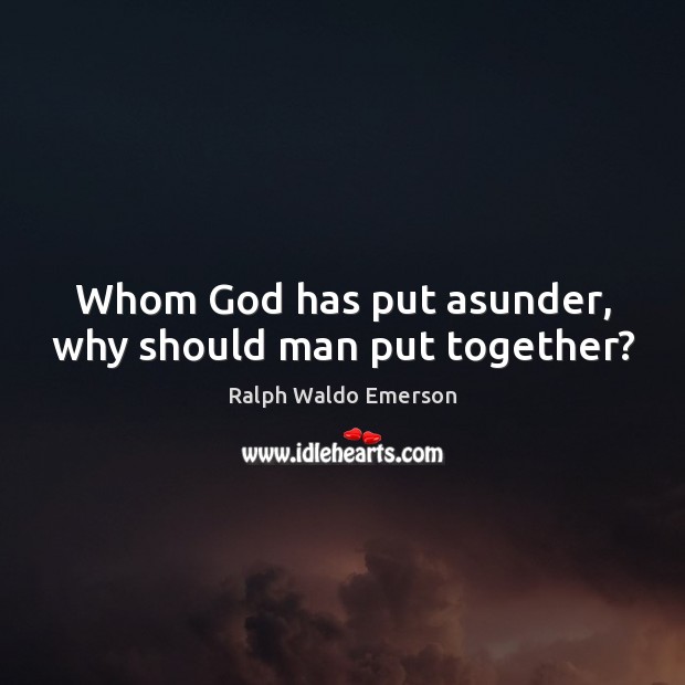Whom God has put asunder, why should man put together? Ralph Waldo Emerson Picture Quote
