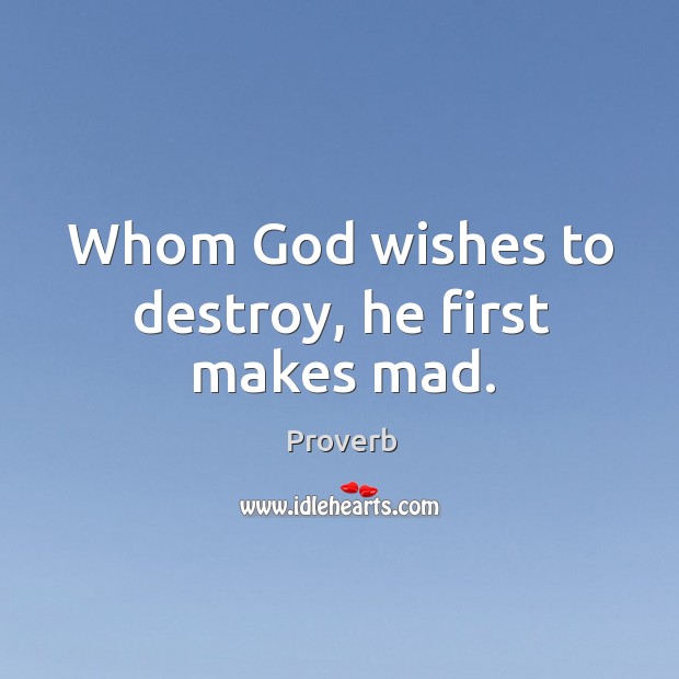 Whom God wishes to destroy, he first makes mad. Image