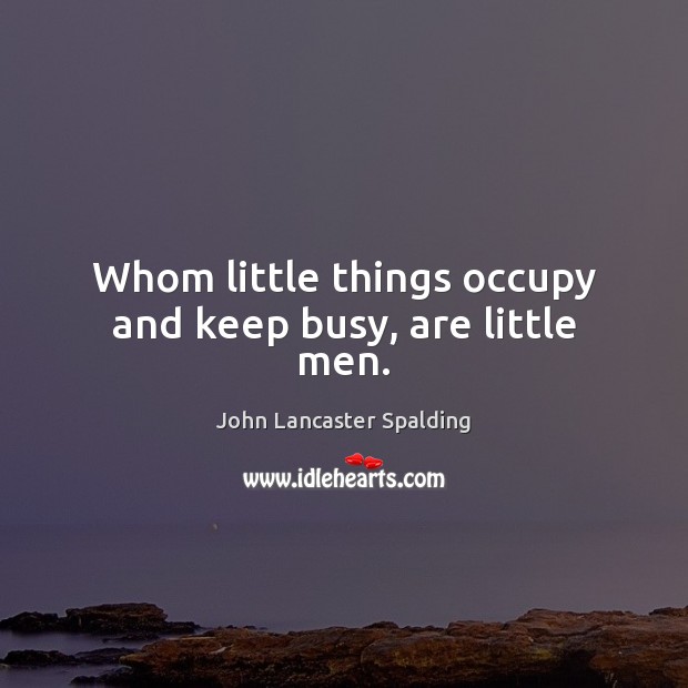Whom little things occupy and keep busy, are little men. Image