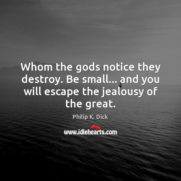 Whom the Gods notice they destroy. Be small… and you will escape Philip K. Dick Picture Quote