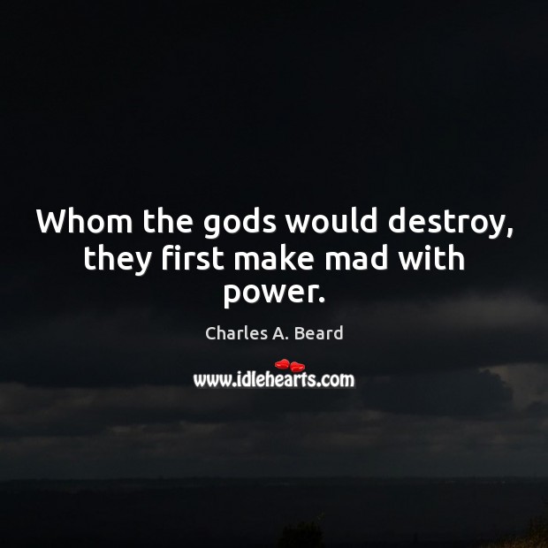 Whom the Gods would destroy, they first make mad with power. Charles A. Beard Picture Quote