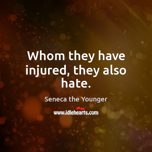 Whom they have injured, they also hate. Seneca the Younger Picture Quote