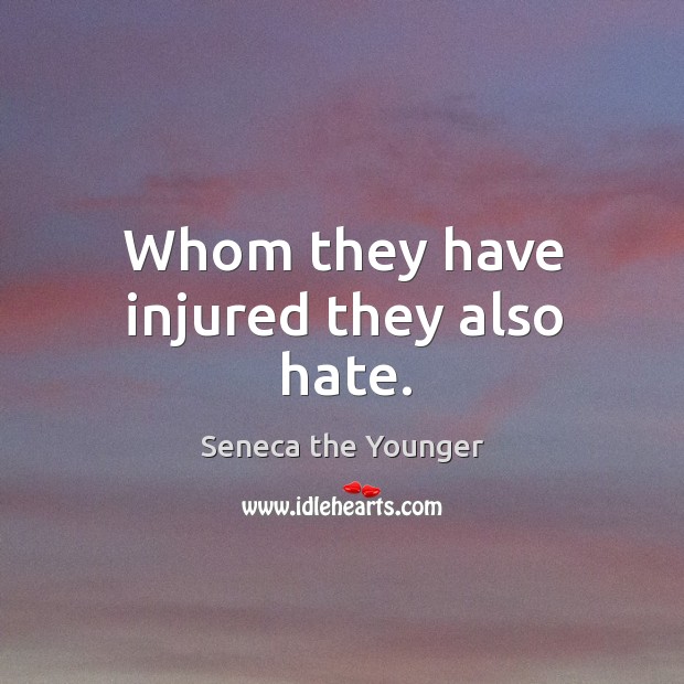 Whom they have injured they also hate. Seneca the Younger Picture Quote