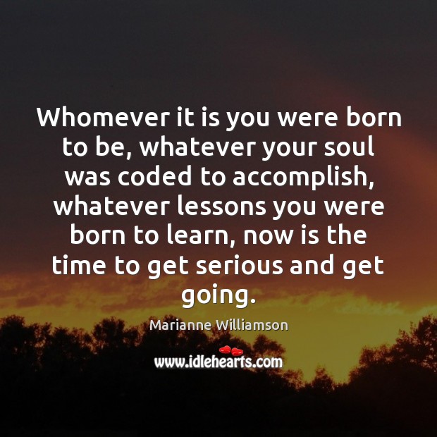 Whomever it is you were born to be, whatever your soul was Image