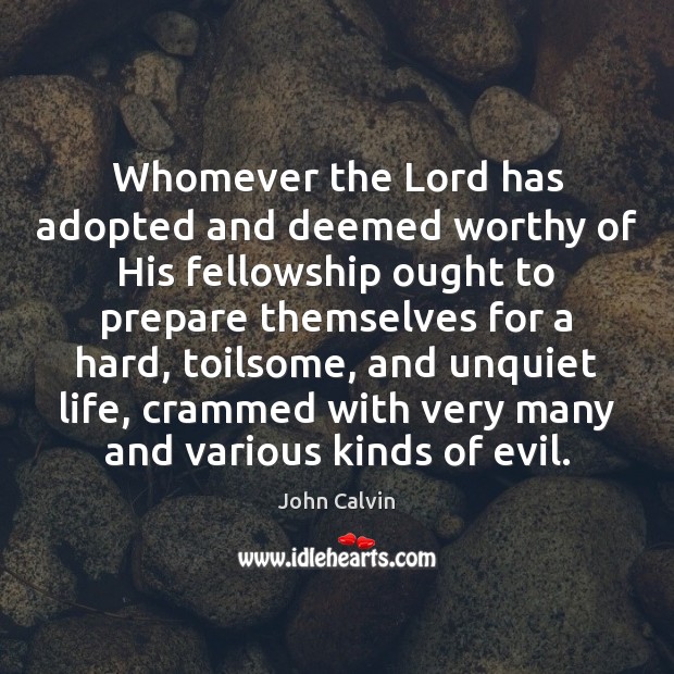 Whomever the Lord has adopted and deemed worthy of His fellowship ought John Calvin Picture Quote